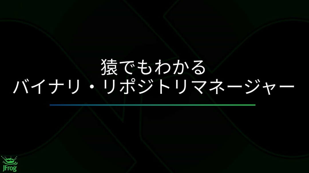猿でもわかるバイナリ リポジトリマネージャー Jfrog 猿でもわかるバイナリ リポジトリマネージャー Jfrog