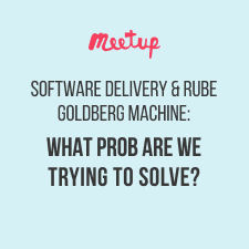 Software Delivery and The Rube Goldberg Machine: What Is the Problem We Are Trying to Solve? @ NGINX Meetup