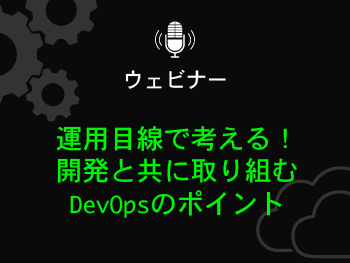 運用目線で考える！開発と共に取り組むDevOpsのポイント